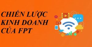 Chiến Lược Kinh Doanh Của Fpt | Vươn Tầm Nâng Cao Thương Hiệu